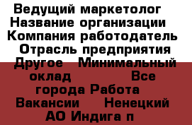 Ведущий маркетолог › Название организации ­ Компания-работодатель › Отрасль предприятия ­ Другое › Минимальный оклад ­ 38 000 - Все города Работа » Вакансии   . Ненецкий АО,Индига п.